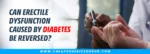 Can Erectile Dysfunction Caused by Diabetes Be Reversed